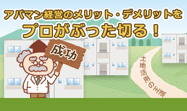 【アパート経営・マンション経営で土地活用】メリット・デメリットをプロがぶった切る!e