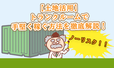 【土地活用】トランクルーム経営の投資で失敗しない！初期費用からリスクまで総まとめe