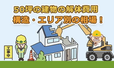 50坪の解体費用はいくら？構造やエリアごとの価格相場【一軒家・アパート・工場】e