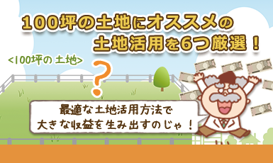 100坪あったら土地活用は何がおすすめ？適した遊休地の有効活用を6つ厳選！e